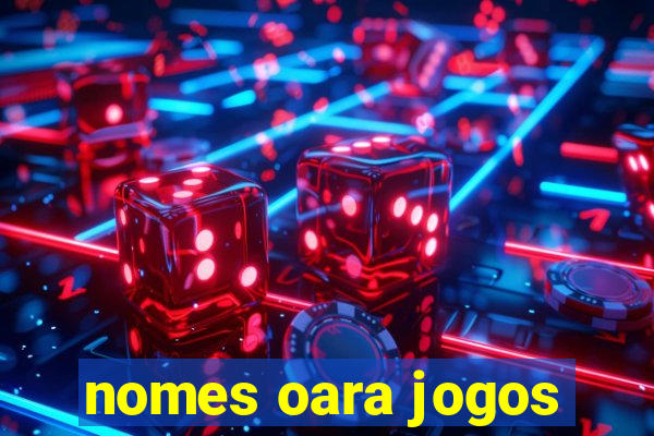 nomes oara jogos